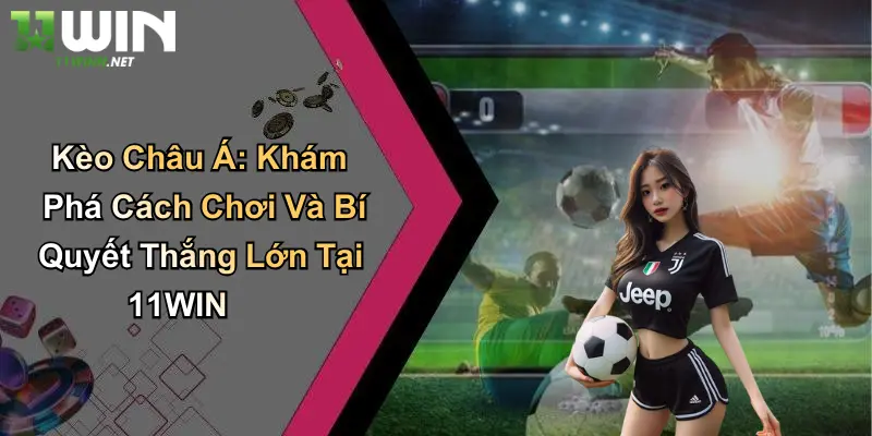 Kèo Châu Á: Khám Phá Cách Chơi Và Bí Quyết Thắng Lớn Tại 11WIN 2 Kèo Châu Á: Khám Phá Cách Chơi Và Bí Quyết Thắng Lớn Tại 11WIN