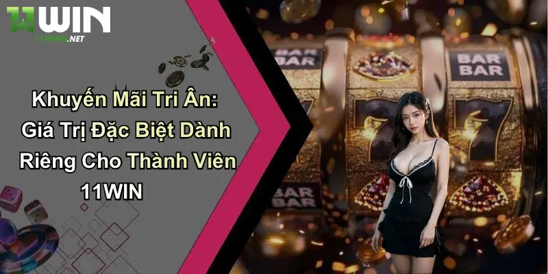 Khuyến Mãi Tri Ân: Giá Trị Đặc Biệt Dành Riêng Cho Thành Viên 11WIN 3 Khuyến Mãi Tri Ân: Giá Trị Đặc Biệt Dành Riêng Cho Thành Viên 11WIN