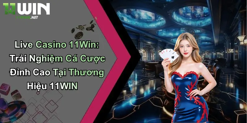 Live Casino 11Win: Trải Nghiệm Cá Cược Đỉnh Cao Tại Thương Hiệu 11WIN 1 Live Casino 11Win: Trải Nghiệm Cá Cược Đỉnh Cao Tại Thương Hiệu 11WIN